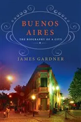 Book cover of Buenos Aires: The Biography of a City by James Gardner