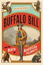 Book cover of Buffalo Bill and the Birth of American Celebrity by Kellen Cutsforth