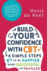 Book cover of Build Your Confidence with CBT: 6 Simple Steps to Be Happier, More Successful and Fulfilled by Manja de Neef