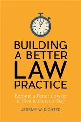 Book cover of Building a Better Law Practice: Become a Better Lawyer in Five Minutes a Day by Jeremy W. Richter