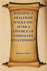 Book cover of Building A Healthier Whole You After A Divorce Or Unhealthy Relationship by Renita Adira