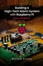 Book cover of Building a High-Tech Alarm System with Raspberry Pi (Second Edition) by William Pretty