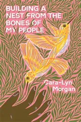 Book cover of Building a Nest from the Bones of My People by Cara-Lyn Morgan