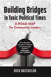 Book cover of Building Bridges in Toxic Political Times by Dick Batchelor