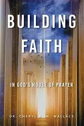 Book cover of Building Faith In God's House of Prayer by Dr. Cheryl A. W. Wallace