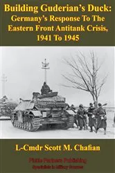 Book cover of Building Guderian’s Duck: Germany’s Response To The Eastern Front Antitank Crisis, 1941 To 1945 by L-Cmdr Scott M. Chafian