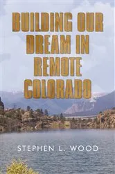 Book cover of Building Our Dream in Remote Colorado by Stephen Wood