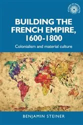 Book cover of Building the French empire, 1600–1800 by Benjamin Steiner
