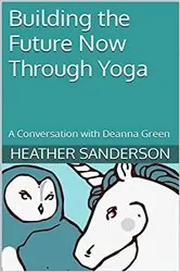 Book cover of Building the Future Now Through Yoga by Heather Sanderson