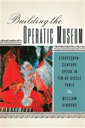 Book cover of Building the Operatic Museum by William Gibbons