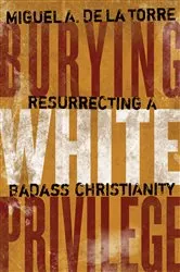 Book cover of Burying White Privilege by Miguel A. De La Torre