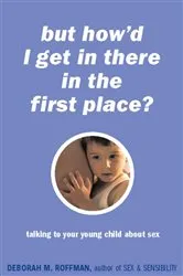Book cover of But How'd I Get In There In The First Place? by Deborah Roffman