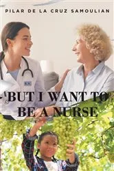 Book cover of But I Want to Be a Nurse by Pilar De La Cruz Samoilian