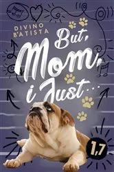 Book cover of But, Mom, I Just... by Divino B'Atista