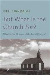 Book cover of But What Is the Church For? by Neil Darragh