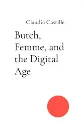 Book cover of Butch, Femme, and the Digital Age by Claudia Castille