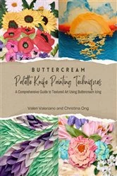 Book cover of Buttercream Palette Knife Painting Techniques - A Comprehensive Guide Textured Art Using Buttercream Icing by N/A