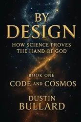 Book cover of BY DESIGN: HOW SCIENCE PROVES THE HAND OF GOD BOOK 1: CODE AND COSMOS by Dustin Bullard