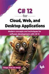 Book cover of C# 12 for Cloud, Web, and Desktop Applications by Thiago Vivas de Araujo