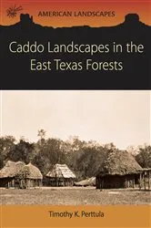 Book cover of Caddo Landscapes in the East Texas Forests by Tim Perttula
