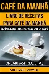 Book cover of Café da Manhã: Livro de Receitas para Café da Manhã: Incríveis Ideias e Receitas para o Café da Manhã (Breakfast Receitas) by Michael Wayne
