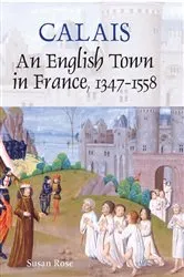 Book cover of Calais: An English Town in France, 1347-1558 by Susan Rose
