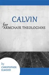 Book cover of Calvin for Armchair Theologians by Christopher Elwood