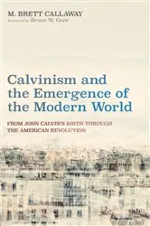 Book cover of Calvinism and the Emergence of the Modern World by M. Brett Callaway
