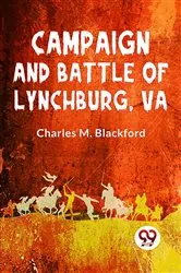 Book cover of Campaign And Battle Of Lynchburg, Va. by Charles M. Blackford