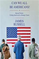 Book cover of Can We All Be Americans!: Beyond Parties by James Russell