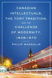 Book cover of Canadian Intellectuals, the Tory Tradition, and the Challenge of Modernity, 1939-1970 by Philip Massolin