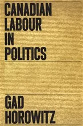 Book cover of Canadian Labour in Politics by Gad Horowitz