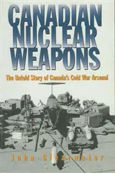Book cover of Canadian Nuclear Weapons by John Clearwater