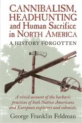 Book cover of Cannibalism, Headhunting and Human Sacrifice in North America by George Franklin Feldman
