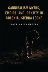 Book cover of Cannibalism Myths, Empire, and Identity in Colonial Sierra Leone by Katrina HB Keefer
