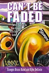 Book cover of Can’t Be Faded by Stooges Brass Band