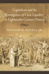 Book cover of Capitalism and the Emergence of Civic Equality in Eighteenth-Century France by William H. Sewell