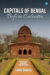 Book cover of Capitals Of Bengal Before Calcutta, Some Famous, Some Lost, Some Not Found by Samir Ganguli