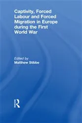 Book cover of Captivity, Forced Labour and Forced Migration in Europe during the First World War by Matthew Stibbe