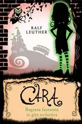 Book cover of Cara – Ragazza fantasma in gita scolastica by Ralf Leuther