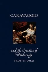 Book cover of Caravaggio and the Creation of Modernity by Troy Thomas
