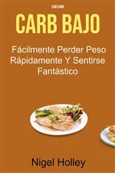 Book cover of Carb Bajo : Fácilmente Perder Peso Rápidamente Y Sentirse Fantástico by Nigel Holley