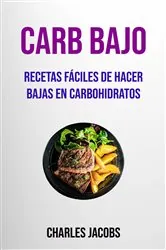 Book cover of Carb Bajo : Recetas Fáciles De Hacer Bajas En Carbohidratos by Charles Jacobs