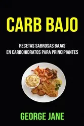 Book cover of Carb Bajo: Recetas Sabrosas Bajas En Carbohidratos Para Principiantes by George Jane