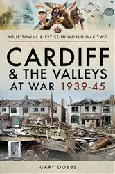 Book cover of Cardiff and the Valleys at War, 1939–45 by Gary Dobbs