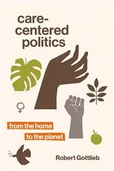 Book cover of Care-Centered Politics by Robert Gottlieb
