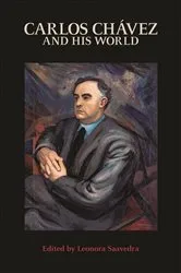 Book cover of Carlos Chávez and His World by Leonora Saavedra
