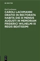 Book cover of Caroli Lachmanni Oratio in rectorata habita die III mensis Augusti in memoriam Friderici Wilhelmi III Regis beatissimi by Karl Lachmann