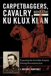 Book cover of Carpetbaggers, Cavalry, and the Ku Klux Klan by J. Michael Martinez