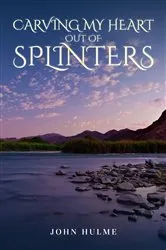 Book cover of Carving my heart out of splinters by John Hulme